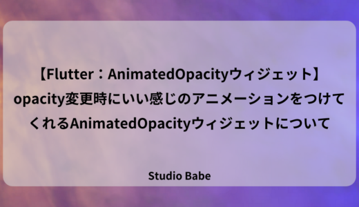 【Flutter：AnimatedOpacityウィジェット】opacity変更時にいい感じのアニメーションをつけてくれるAnimatedOpacityウィジェット